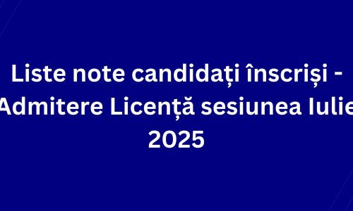 Liste note candidați înscriși – Admitere Licență sesiunea Iulie 2025
