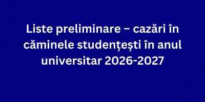 Liste preliminare – cazări în căminele studențești în anul universitar 2026-2027