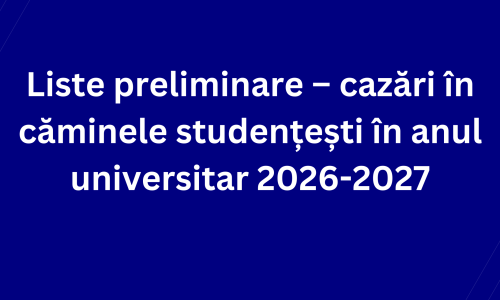 Liste preliminare – cazări în căminele studențești în anul universitar 2026-2027