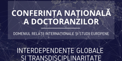 Conferința Națională a Doctoranzilor din Domeniul RISE – Interdependențe globale și transdisciplinaritate.