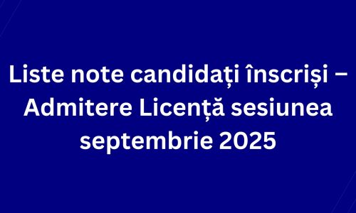 Liste note candidați înscriși – Admitere Licență sesiunea septembrie 2025