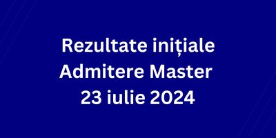 Rezultate inițiale Admitere Master – 23 Iulie 2024