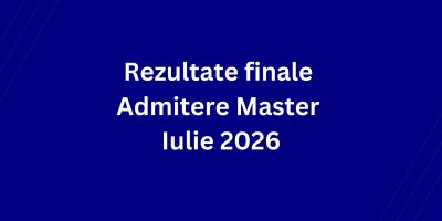 Rezultate finale Admitere Master Iulie 2026