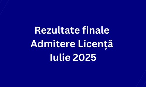 Rezultate finale Admitere Licență Iulie 2025