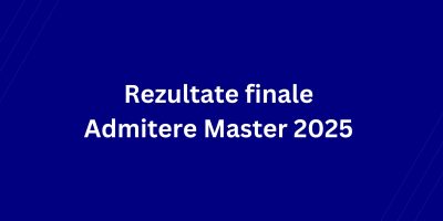 Rezultate finale Admitere Master 2025