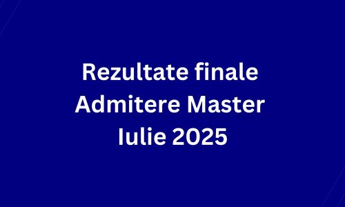 Rezultate finale Admitere Master Iulie 2025