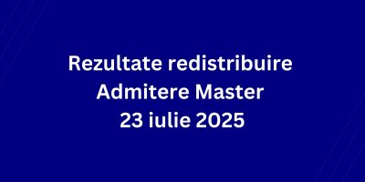 Rezultate redistribuire Admitere Master 23 iulie 2025