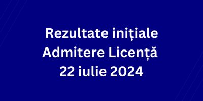 Rezultate inițiale Admitere Licență – 23 iulie 2024