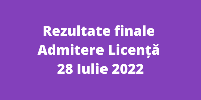 Rezultate finale Admitere Licență – 28 Iulie 2022